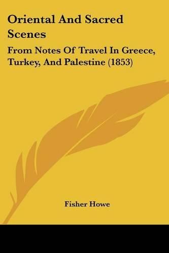 Cover image for Oriental and Sacred Scenes: From Notes of Travel in Greece, Turkey, and Palestine (1853)