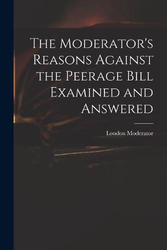Cover image for The Moderator's Reasons Against the Peerage Bill Examined and Answered