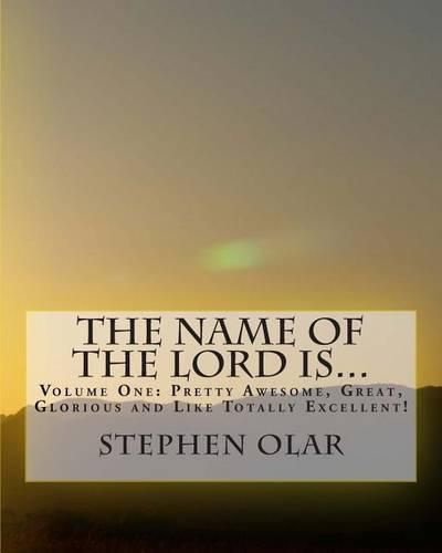Cover image for The Name of the Lord is...: Volume One: Pretty Awesome, Great, Glorious and Like Totally Excellent!