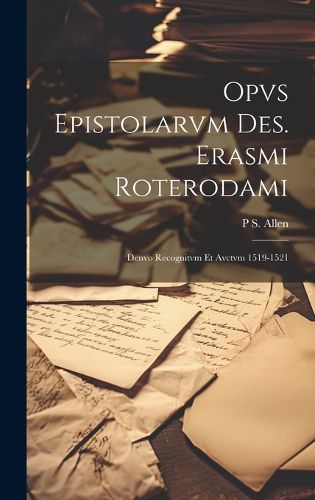 Cover image for Opvs epistolarvm Des. Erasmi Roterodami; denvo recognitvm et avctvm 1519-1521