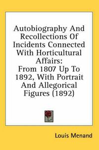 Cover image for Autobiography and Recollections of Incidents Connected with Horticultural Affairs: From 1807 Up to 1892, with Portrait and Allegorical Figures (1892)