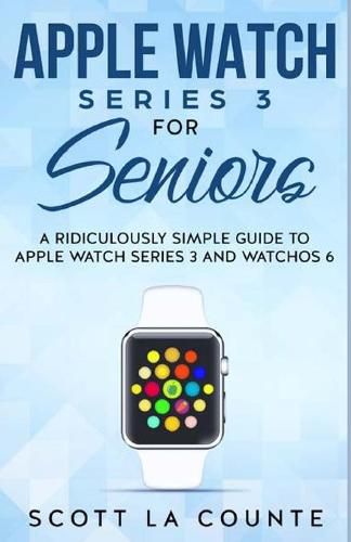 Cover image for Apple Watch Series 3 For Seniors: A Ridiculously Simple Guide to Apple Watch Series 3 and WatchOS 6