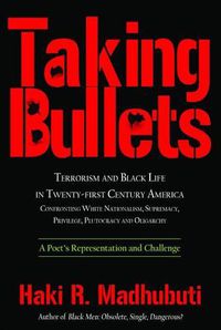 Cover image for Taking Bullets: Terrorism and Black Life in Twenty-First Century America Confronting White Nationalism, Supremacy, Privilege, Plutocracy and Oligarchy