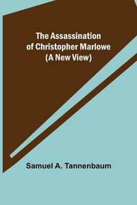 Cover image for The Assassination of Christopher Marlowe (A New View)