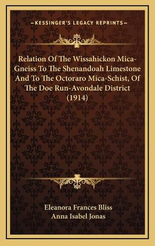 Cover image for Relation of the Wissahickon Mica-Gneiss to the Shenandoah Limestone and to the Octoraro Mica-Schist, of the Doe Run-Avondale District (1914)