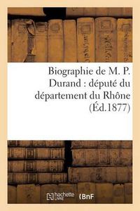 Cover image for Biographie de M. P. Durand: Depute Du Departement Du Rhone