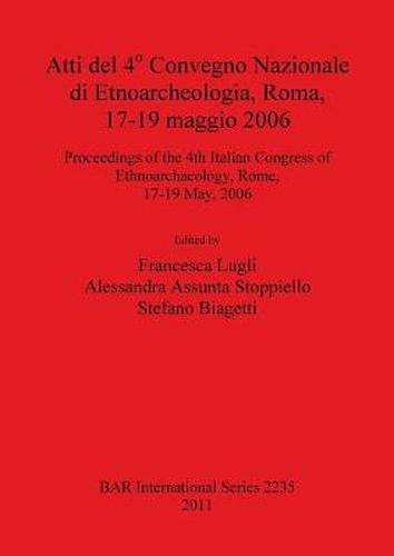 Atti del 4o Convegno Nazionale di Etnoarcheologia ROMA 17-19 maggio 2006 / Proceedings of the 4th Italian Congress of Ethnoarchaeology Rome 17-19 May