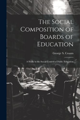 The Social Composition of Boards of Education; a Study in the Social Control of Public Education