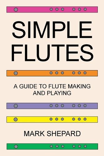 Cover image for Simple Flutes: A Guide to Flute Making and Playing, or How to Make and Play Simple Homemade Musical Instruments from Bamboo, Wood, Clay, Metal, PVC Plastic, or Anything Else