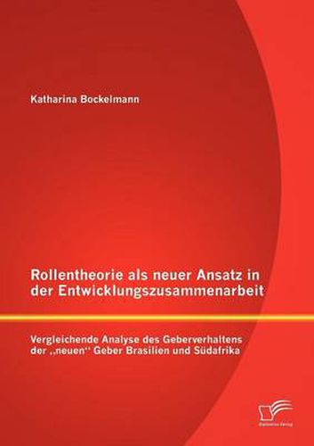 Cover image for Rollentheorie als neuer Ansatz in der Entwicklungszusammenarbeit: Vergleichende Analyse des Geberverhaltens der  neuen Geber Brasilien und Sudafrika