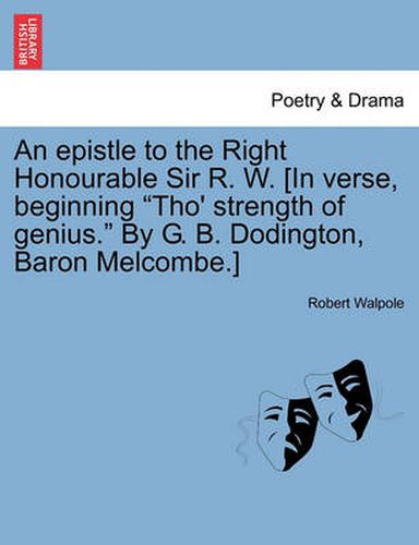 Cover image for An Epistle to the Right Honourable Sir R. W. [in Verse, Beginning Tho' Strength of Genius. by G. B. Dodington, Baron Melcombe.]