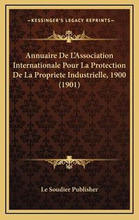 Cover image for Annuaire de L'Association Internationale Pour La Protection de La Propriete Industrielle, 1900 (1901)