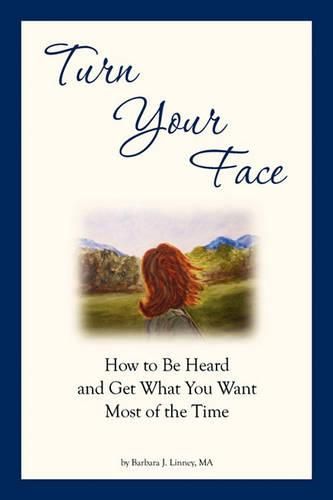 Cover image for Turn Your Face: How to Be Heard and Get What You Want Most of the Time