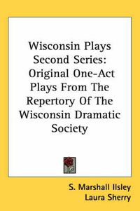 Cover image for Wisconsin Plays Second Series: Original One-Act Plays from the Repertory of the Wisconsin Dramatic Society