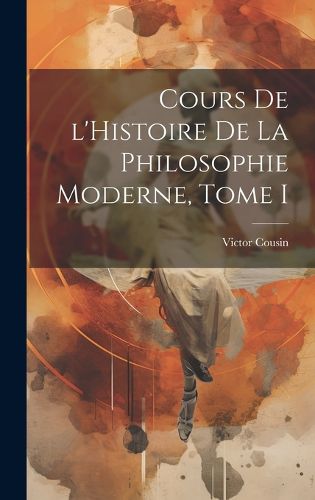 Cover image for Cours de l'Histoire de la Philosophie Moderne, Tome I