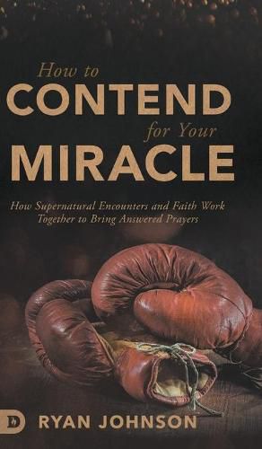 Cover image for How to Contend for Your Miracle: How Supernatural Encounters and Faith Work Together to Bring Answered Prayers