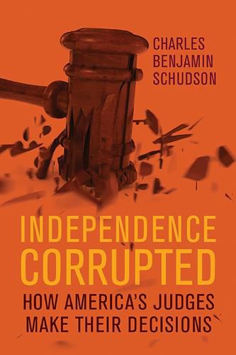 Cover image for Independence Corrupted: How America's Judges Make Their Decisions