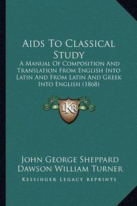 Cover image for AIDS to Classical Study: A Manual of Composition and Translation from English Into Latin and from Latin and Greek Into English (1868)