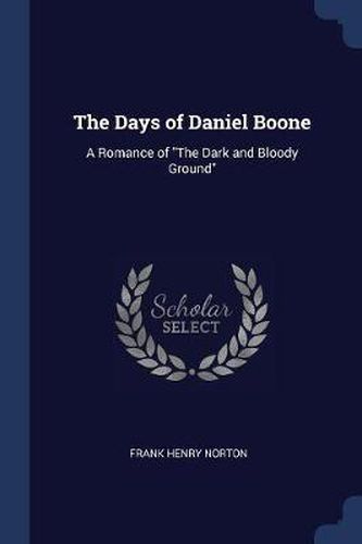 The Days of Daniel Boone: A Romance of the Dark and Bloody Ground