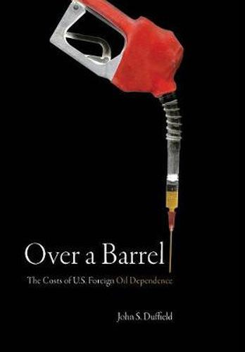 Cover image for Over a Barrel: The Costs of U.S. Foreign Oil Dependence