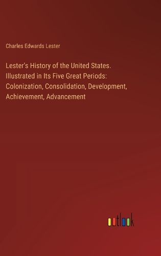 Lester's History of the United States. Illustrated in Its Five Great Periods