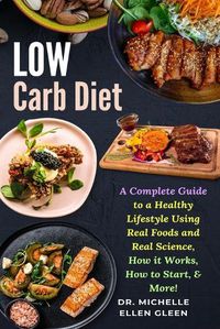 Cover image for Low Carb Diet: A Complete Guide to a Healthy Lifestyle Using Real Foods and Real Science, How it Works, How to Start, & More!