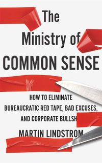 Cover image for The Ministry of Common Sense: How to Eliminate Bureaucratic Red Tape, Bad Excuses, and Corporate Bullshit