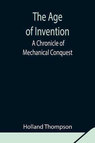 Cover image for The Age of Invention: A Chronicle of Mechanical Conquest