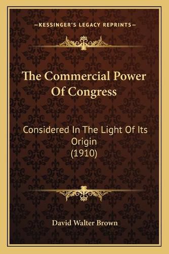 The Commercial Power of Congress: Considered in the Light of Its Origin (1910)