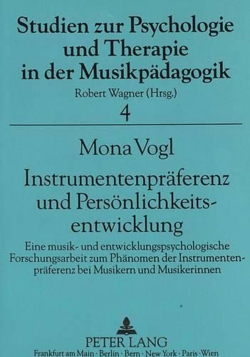 Instrumentenpraeferenz Und Persoenlichkeitsentwicklung: Eine Musik- Und Entwicklungspsychologische Forschungsarbeit Zum Phaenomen Der Instrumentenpraeferenz Bei Musikern Und Musikerinnen