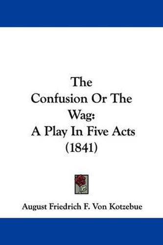 Cover image for The Confusion or the Wag: A Play in Five Acts (1841)