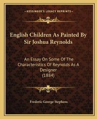 Cover image for English Children as Painted by Sir Joshua Reynolds: An Essay on Some of the Characteristics of Reynolds as a Designer (1884)