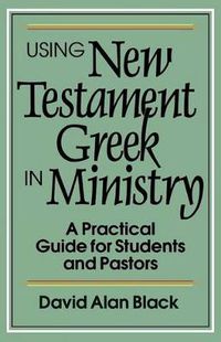 Cover image for Using New Testament Greek in Ministry - A Practical Guide for Students and Pastors