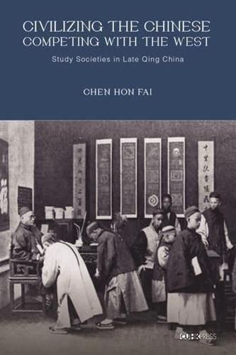 Civilizing the Chinese, Competing with the West - Study Societies in Late Qing China