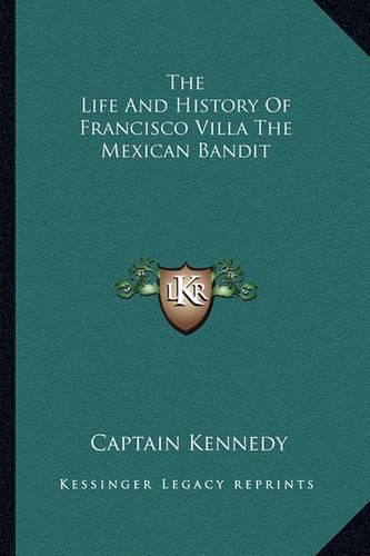 Cover image for The Life and History of Francisco Villa the Mexican Bandit