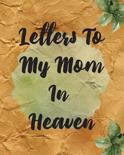 Cover image for Letters To My Mom In Heaven: Wonderful Mom - Heart Feels Treasure - Keepsake Memories - Grief Journal - Our Story - Dear Mom - For Daughters - For Sons