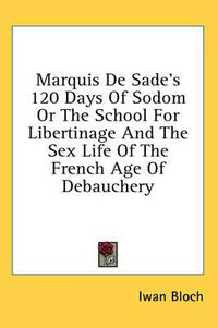 Cover image for Marquis de Sade's 120 Days of Sodom or the School for Libertinage and the Sex Life of the French Age of Debauchery