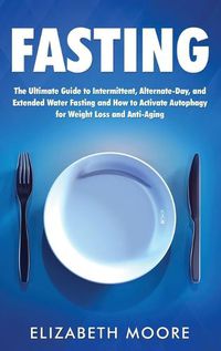 Cover image for Fasting: The Ultimate Guide to Intermittent, Alternate-Day, and Extended Water Fasting and How to Activate Autophagy for Weight Loss and Anti-Aging