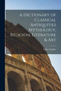 Cover image for A Dictionary of Classical Antiquities Mythology, Religion, Literature & Art