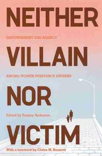 Cover image for Neither Villain Nor Victim: Empowerment and Agency Among Women Substance Abusers