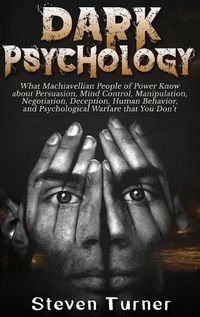 Cover image for Dark Psychology: What Machiavellian People of Power Know about Persuasion, Mind Control, Manipulation, Negotiation, Deception, Human Behavior, and Psychological Warfare that You Don't