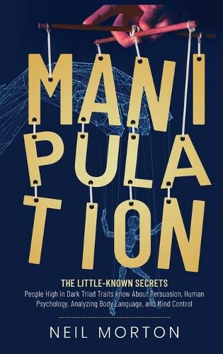 Cover image for Manipulation: The Little-Known Secrets People High in Dark Triad Traits Know About Persuasion, Human Psychology, Analyzing Body Language, and Mind Control