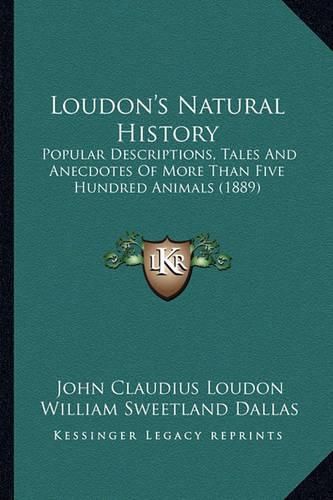 Loudon's Natural History: Popular Descriptions, Tales and Anecdotes of More Than Five Hundred Animals (1889)