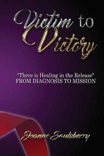 Cover image for Victim to Victory There is Healing in the Release: From Diagnosis to Mission