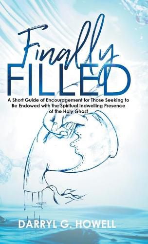 Cover image for Finally Filled: A Short Guide of Encouragement for Those Seeking to Be Endowed with the Spiritual Indwelling Presence of the Holy Ghost