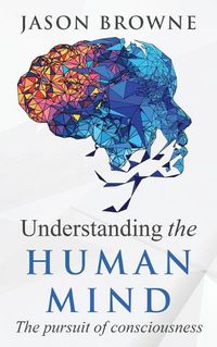 Cover image for Understanding the Human Mind The Pursuit of Consciousness