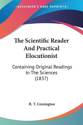 Cover image for The Scientific Reader and Practical Elocutionist: Containing Original Readings in the Sciences (1837)