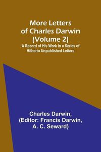 Cover image for More Letters of Charles Darwin (Volume 2); A Record of His Work in a Series of Hitherto Unpublished Letters
