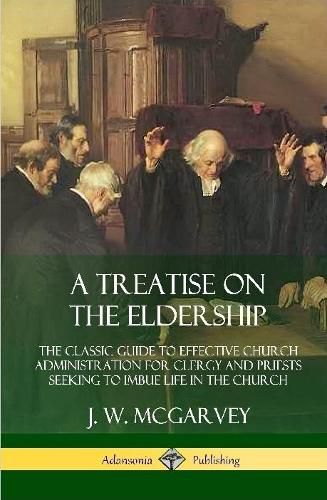 Cover image for A Treatise on the Eldership: The Classic Guide to Effective Church Administration for Clergy and Priests Seeking to Imbue Life in the Church (Hardcover)