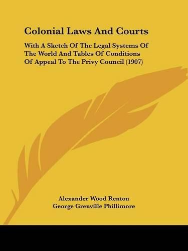 Colonial Laws and Courts: With a Sketch of the Legal Systems of the World and Tables of Conditions of Appeal to the Privy Council (1907)